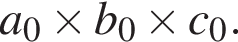a_0\times b_0\times c_0.