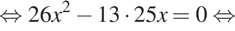  рав­но­силь­но 26x в квад­ра­те минус 13 умно­жить на 25x = 0 рав­но­силь­но 