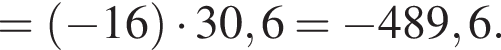 = левая круг­лая скоб­ка минус 16 пра­вая круг­лая скоб­ка умно­жить на 30,6= минус 489,6.
