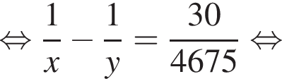  рав­но­силь­но дробь: чис­ли­тель: 1, зна­ме­на­тель: x конец дроби минус дробь: чис­ли­тель: 1, зна­ме­на­тель: y конец дроби = дробь: чис­ли­тель: 30, зна­ме­на­тель: 4675 конец дроби рав­но­силь­но 