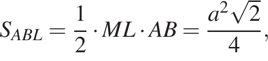  S_ABL = дробь: чис­ли­тель: 1, зна­ме­на­тель: 2 конец дроби умно­жить на ML умно­жить на AB = дробь: чис­ли­тель: a в квад­ра­те ко­рень из: на­ча­ло ар­гу­мен­та: 2 конец ар­гу­мен­та , зна­ме­на­тель: 4 конец дроби , 