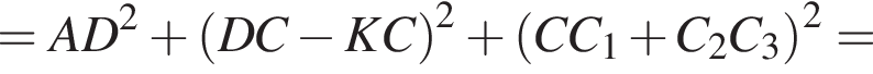 =AD в квад­ра­те плюс левая круг­лая скоб­ка DC минус KC пра­вая круг­лая скоб­ка в квад­ра­те плюс левая круг­лая скоб­ка CC_1 плюс C_2C_3 пра­вая круг­лая скоб­ка в квад­ра­те =