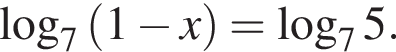  ло­га­рифм по ос­но­ва­нию 7 левая круг­лая скоб­ка 1 минус x пра­вая круг­лая скоб­ка = ло­га­рифм по ос­но­ва­нию 7 5.
