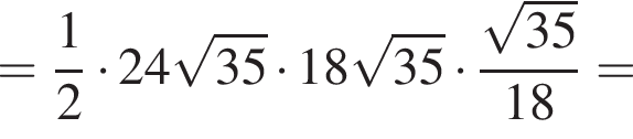 = дробь: чис­ли­тель: 1, зна­ме­на­тель: 2 конец дроби умно­жить на 24 ко­рень из: на­ча­ло ар­гу­мен­та: 35 конец ар­гу­мен­та умно­жить на 18 ко­рень из: на­ча­ло ар­гу­мен­та: 35 конец ар­гу­мен­та умно­жить на дробь: чис­ли­тель: ко­рень из: на­ча­ло ар­гу­мен­та: 35 конец ар­гу­мен­та , зна­ме­на­тель: 18 конец дроби = 