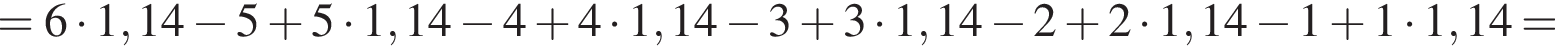 = 6 умно­жить на 1,14 минус 5 плюс 5 умно­жить на 1,14 минус 4 плюс 4 умно­жить на 1,14 минус 3 плюс 3 умно­жить на 1,14 минус 2 плюс 2 умно­жить на 1,14 минус 1 плюс 1 умно­жить на 1,14=