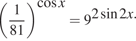  левая круг­лая скоб­ка дробь: чис­ли­тель: 1, зна­ме­на­тель: 81 конец дроби пра­вая круг­лая скоб­ка в сте­пе­ни левая круг­лая скоб­ка ко­си­нус x пра­вая круг­лая скоб­ка =9 в сте­пе­ни левая круг­лая скоб­ка 2 синус 2x пра­вая круг­лая скоб­ка . 