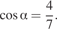  ко­си­нус альфа = дробь: чис­ли­тель: 4, зна­ме­на­тель: 7 конец дроби . 