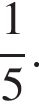  дробь: чис­ли­тель: 1, зна­ме­на­тель: 5 конец дроби . 