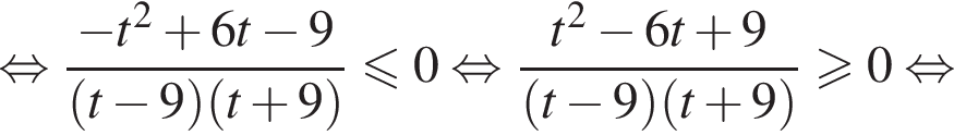равносильно дробь: числитель: минус t в квадрате плюс 6t минус 9, знаменатель: левая круглая скобка t минус 9 правая круглая скобка левая круглая скобка t плюс 9 правая круглая скобка конец дроби меньше или равно 0 равносильно дробь: числитель: t в квадрате минус 6t плюс 9, знаменатель: левая круглая скобка t минус 9 правая круглая скобка левая круглая скобка t плюс 9 правая круглая скобка конец дроби больше или равно 0 равносильно