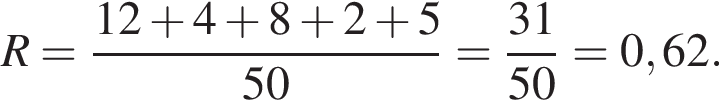 R= дробь: числитель: 12 плюс 4 плюс 8 плюс 2 плюс 5, знаменатель: 50 конец дроби = дробь: числитель: 31, знаменатель: 50 конец дроби =0,62 .