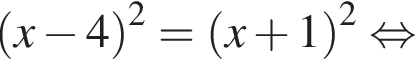 левая круглая скобка x минус 4 правая круглая скобка в квадрате = левая круглая скобка x плюс 1 правая круглая скобка в квадрате равносильно