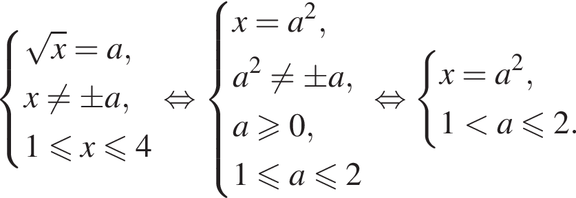  си­сте­ма вы­ра­же­ний ко­рень из: на­ча­ло ар­гу­мен­та: x конец ар­гу­мен­та =a,x не равно \pm a,1 мень­ше или равно x мень­ше или равно 4 конец си­сте­мы . рав­но­силь­но си­сте­ма вы­ра­же­ний x=a в квад­ра­те ,a в квад­ра­те не равно \pm a,a боль­ше или равно 0,1 мень­ше или равно a мень­ше или равно 2 конец си­сте­мы . рав­но­силь­но си­сте­ма вы­ра­же­ний x=a в квад­ра­те ,1 мень­ше a мень­ше или равно 2. конец си­сте­мы . 