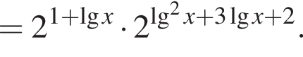 =2 в степени левая круглая скобка 1 плюс десятичный логарифм x правая круглая скобка умножить на 2 в степени левая круглая скобка \lg в квадрате x плюс 3 десятичный логарифм x плюс 2 правая круглая скобка .
