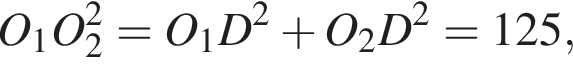 O_1 O_2 в квад­ра­те = O_1 D в квад­ра­те плюс O_2 D в квад­ра­те = 125,