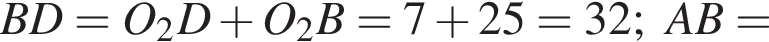 BD=O_2D плюс O_2B=7 плюс 25=32;AB=