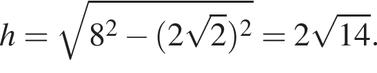 h= ко­рень из: на­ча­ло ар­гу­мен­та: 8 в квад­ра­те минус левая круг­лая скоб­ка 2 ко­рень из: на­ча­ло ар­гу­мен­та: 2 конец ар­гу­мен­та пра­вая круг­лая скоб­ка в квад­ра­те конец ар­гу­мен­та =2 ко­рень из: на­ча­ло ар­гу­мен­та: 14 конец ар­гу­мен­та .