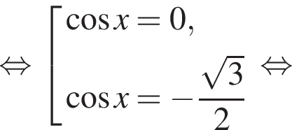  рав­но­силь­но со­во­куп­ность вы­ра­же­ний ко­си­нус x = 0, ко­си­нус x = минус дробь: чис­ли­тель: ко­рень из 3 , зна­ме­на­тель: 2 конец дроби конец со­во­куп­но­сти . рав­но­силь­но 