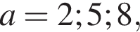 a=2;5;8,