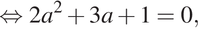  рав­но­силь­но 2 a в квад­ра­те плюс 3 a плюс 1=0,