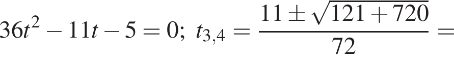 36t в квадрате минус 11t минус 5=0; t_3,4= дробь: числитель: 11\pm корень из: начало аргумента: 121 плюс 720 конец аргумента , знаменатель: 72 конец дроби =