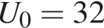 U_0 = 32