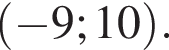  левая круг­лая скоб­ка минус 9; 10 пра­вая круг­лая скоб­ка .
