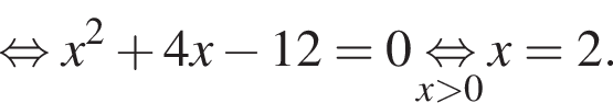 равносильно x в квадрате плюс 4x минус 12=0 \underset x больше 0 \mathop равносильно x=2.