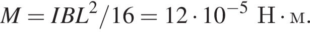 M=IBL в квад­ра­те /16=12 умно­жить на 10 в сте­пе­ни левая круг­лая скоб­ка минус 5 пра­вая круг­лая скоб­ка Н умно­жить на м.