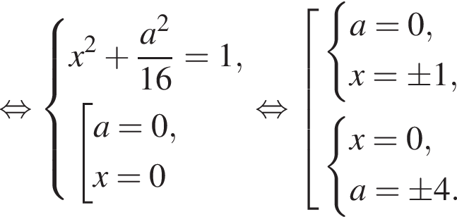  рав­но­силь­но си­сте­ма вы­ра­же­ний x в квад­ра­те плюс дробь: чис­ли­тель: a в квад­ра­те , зна­ме­на­тель: 16 конец дроби =1, со­во­куп­ность вы­ра­же­ний a=0,x=0 конец си­сте­мы . конец со­во­куп­но­сти . рав­но­силь­но со­во­куп­ность вы­ра­же­ний си­сте­ма вы­ра­же­ний a=0,x= \pm 1, конец си­сте­мы . си­сте­ма вы­ра­же­ний x=0,a= \pm 4. конец си­сте­мы . конец со­во­куп­но­сти . 
