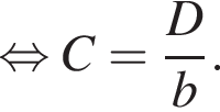 равносильно C = дробь: числитель: D, знаменатель: b конец дроби .
