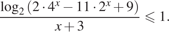  дробь: чис­ли­тель: \log _2 левая круг­лая скоб­ка 2 умно­жить на 4 в сте­пе­ни левая круг­лая скоб­ка x пра­вая круг­лая скоб­ка минус 11 умно­жить на 2 в сте­пе­ни левая круг­лая скоб­ка x пра­вая круг­лая скоб­ка плюс 9 пра­вая круг­лая скоб­ка , зна­ме­на­тель: x плюс 3 конец дроби мень­ше или равно 1. 