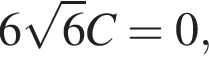6 ко­рень из: на­ча­ло ар­гу­мен­та: 6 конец ар­гу­мен­та C = 0,