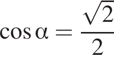  ко­си­нус альфа = дробь: чис­ли­тель: ко­рень из: на­ча­ло ар­гу­мен­та: 2 конец ар­гу­мен­та , зна­ме­на­тель: 2 конец дроби 