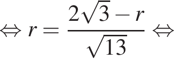 равносильно r = дробь: числитель: 2 корень из: начало аргумента: 3 конец аргумента минус r, знаменатель: корень из: начало аргумента: 13 конец аргумента конец дроби равносильно