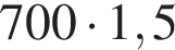 700 умно­жить на 1,5