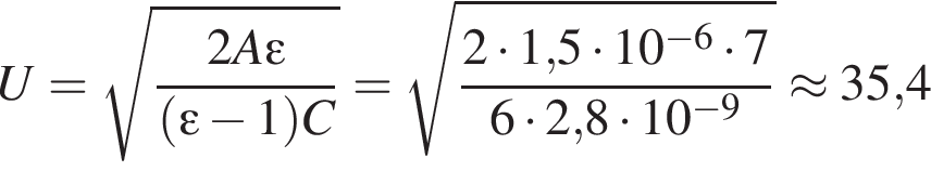 U= ко­рень из: на­ча­ло ар­гу­мен­та: дробь: чис­ли­тель: 2A эп­си­лон , зна­ме­на­тель: левая круг­лая скоб­ка эп­си­лон минус 1 пра­вая круг­лая скоб­ка C конец дроби конец ар­гу­мен­та = ко­рень из: на­ча­ло ар­гу­мен­та: дробь: чис­ли­тель: 2 умно­жить на 1, конец ар­гу­мен­та 5 умно­жить на 10 в сте­пе­ни левая круг­лая скоб­ка минус 6 пра­вая круг­лая скоб­ка умно­жить на 7, зна­ме­на­тель: 6 умно­жить на 2,8 умно­жить на 10 в сте­пе­ни левая круг­лая скоб­ка минус 9 пра­вая круг­лая скоб­ка конец дроби \approx35,4 