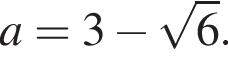 a=3 минус корень из: начало аргумента: 6 конец аргумента .