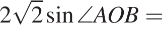 2 ко­рень из: на­ча­ло ар­гу­мен­та: 2 конец ар­гу­мен­та синус \angle AOB=