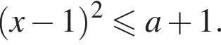 левая круглая скобка x минус 1 правая круглая скобка в квадрате меньше или равно a плюс 1.