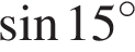  синус 15 гра­ду­сов