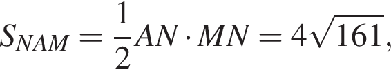 S_NAM= дробь: чис­ли­тель: 1, зна­ме­на­тель: 2 конец дроби AN умно­жить на MN=4 ко­рень из: на­ча­ло ар­гу­мен­та: 161 конец ар­гу­мен­та , 