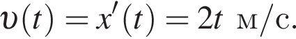  v левая круг­лая скоб­ка t пра­вая круг­лая скоб­ка =x' левая круг­лая скоб­ка t пра­вая круг­лая скоб­ка = 2tм/с.