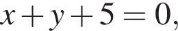 x плюс y плюс 5=0,