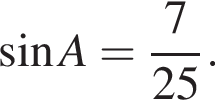  синус A = дробь: чис­ли­тель: 7, зна­ме­на­тель: 25 конец дроби . 