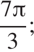  дробь: чис­ли­тель: 7 Пи , зна­ме­на­тель: 3 конец дроби ; 
