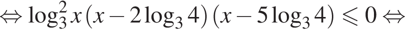  рав­но­силь­но ло­га­рифм по ос­но­ва­нию 3 в квад­ра­те x левая круг­лая скоб­ка x минус 2 ло­га­рифм по ос­но­ва­нию 3 4 пра­вая круг­лая скоб­ка левая круг­лая скоб­ка x минус 5 ло­га­рифм по ос­но­ва­нию 3 4 пра­вая круг­лая скоб­ка мень­ше или равно 0 рав­но­силь­но 