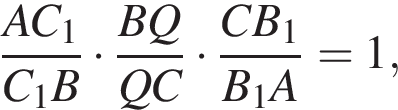  дробь: чис­ли­тель: AC_1, зна­ме­на­тель: C_1B конец дроби умно­жить на дробь: чис­ли­тель: BQ, зна­ме­на­тель: QC конец дроби умно­жить на дробь: чис­ли­тель: CB_1, зна­ме­на­тель: B_1A конец дроби =1, 