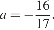 a= минус дробь: чис­ли­тель: 16, зна­ме­на­тель: 17 конец дроби . 