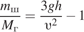  дробь: чис­ли­тель: m_ш , зна­ме­на­тель: M_г конец дроби = дробь: чис­ли­тель: 3gh, зна­ме­на­тель: v в квад­ра­те конец дроби минус 1 