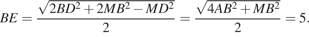 BE= дробь: чис­ли­тель: ко­рень из: на­ча­ло ар­гу­мен­та: 2BD в квад­ра­те плюс 2MB в квад­ра­те минус MD в квад­ра­те конец ар­гу­мен­та , зна­ме­на­тель: 2 конец дроби = дробь: чис­ли­тель: ко­рень из: на­ча­ло ар­гу­мен­та: 4AB в квад­ра­те плюс MB в квад­ра­те конец ар­гу­мен­та , зна­ме­на­тель: 2 конец дроби =5. 